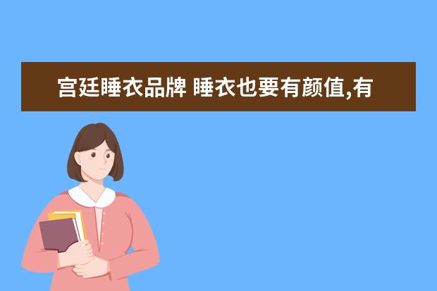 宫廷睡衣品牌 睡衣也要有颜值,有哪些平价好看的淘宝睡衣店分享? -...