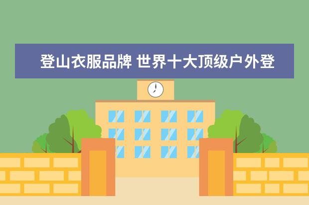 登山衣服品牌 世界十大顶级户外登山鞋品牌