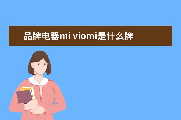 品牌电器mi viomi是什么牌子?