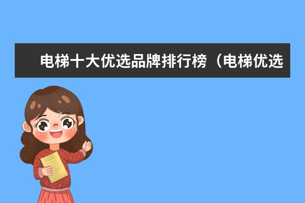 电梯十大优选品牌排行榜（电梯优选品牌推荐）