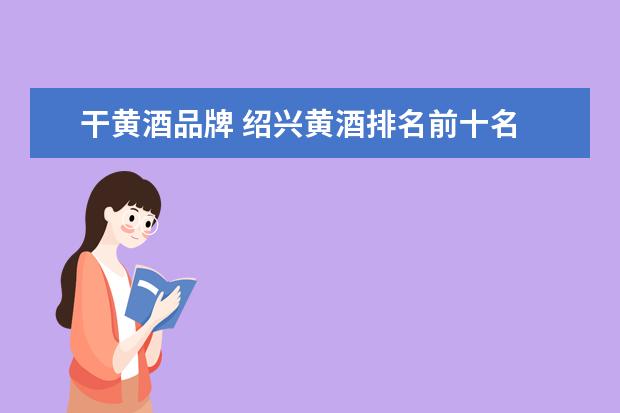 干黄酒品牌 绍兴黄酒排名前十名