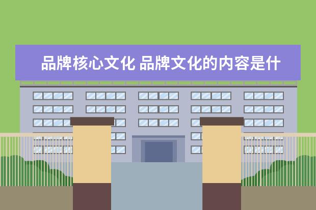 品牌核心文化 品牌文化的内容是什么?
