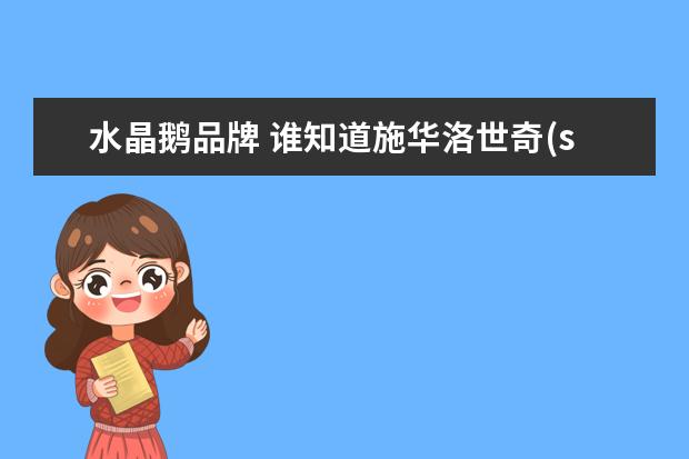 水晶鹅品牌 谁知道施华洛世奇(swarovski)水晶的广告语? - 百度...