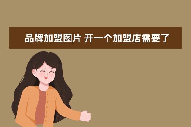 品牌加盟图片 开一个加盟店需要了解哪些东西