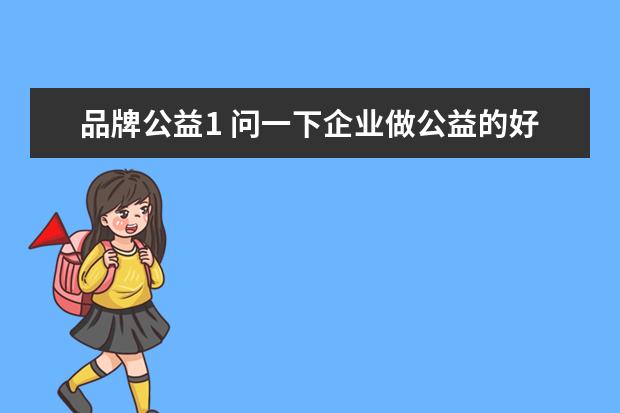 品牌公益1 问一下企业做公益的好处有哪些?