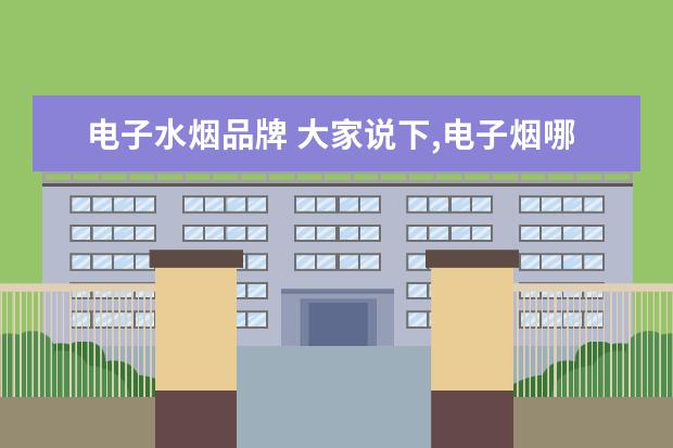电子水烟品牌 大家说下,电子烟哪款好?