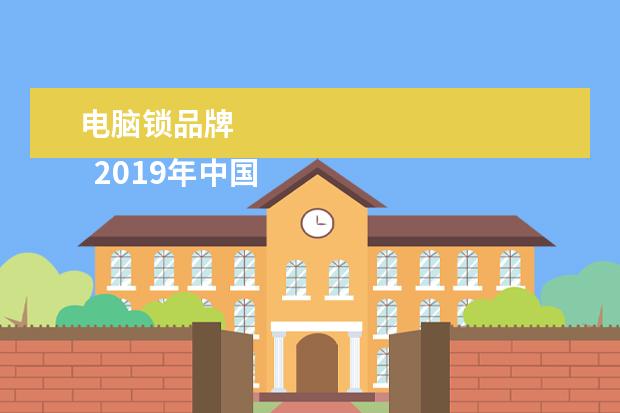 电脑锁品牌 
  2019年中国
  智能门锁
  行业发展现状及前景分析 发展潜力巨大迎来大爆发