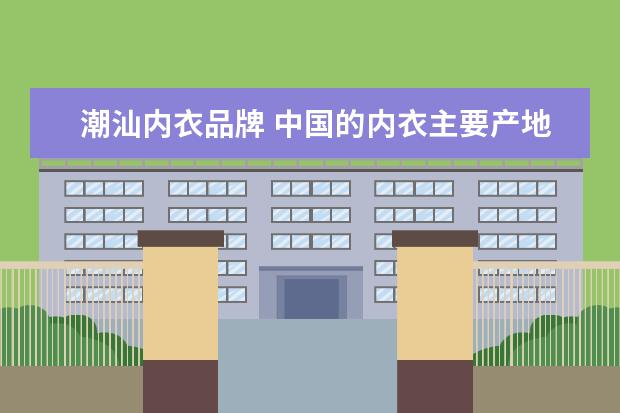 潮汕内衣品牌 中国的内衣主要产地在哪里?