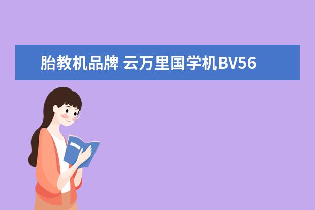 胎教机品牌 云万里国学机BV560这款可以做胎教吗?已经有3个多月...