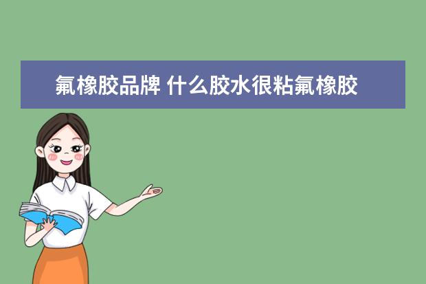 氟橡胶品牌 什么胶水很粘氟橡胶