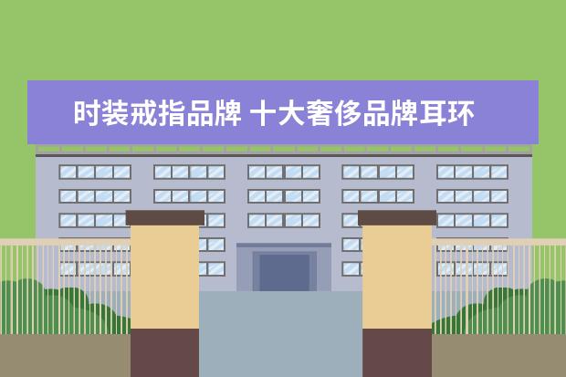 时装戒指品牌 十大奢侈品牌耳环