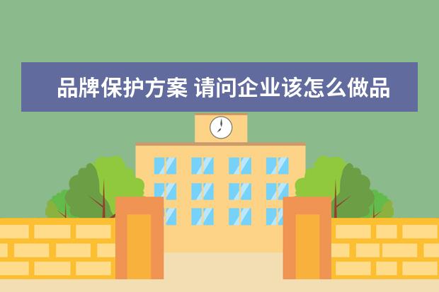 品牌保护方案 请问企业该怎么做品牌保护?