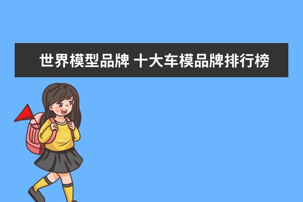 世界模型品牌 十大车模品牌排行榜