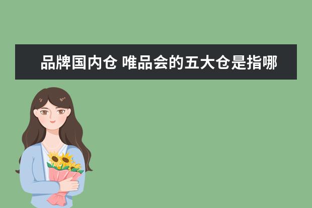 品牌国内仓 唯品会的五大仓是指哪五个