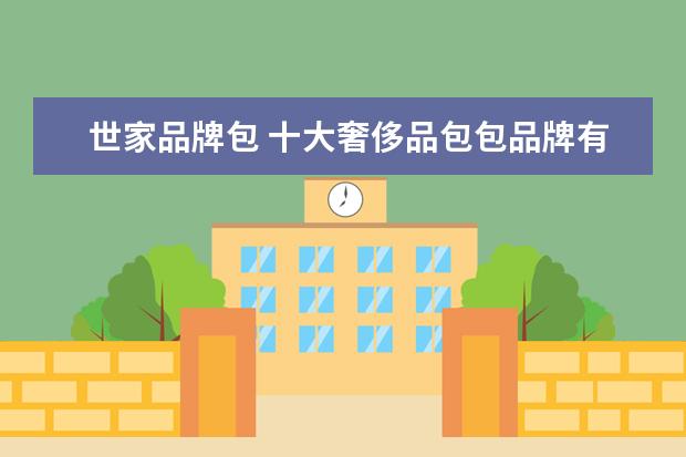 世家品牌包 十大奢侈品包包品牌有哪些?