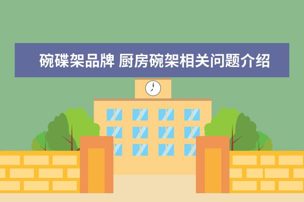碗碟架品牌 厨房碗架相关问题介绍 厨房碗架品牌有哪些