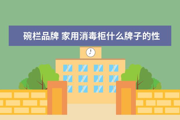 碗栏品牌 家用消毒柜什么牌子的性价比比较高?