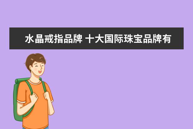 水晶戒指品牌 十大国际珠宝品牌有哪些?