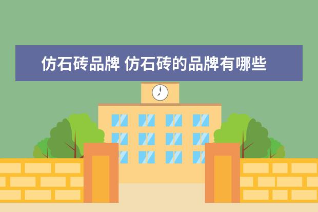 仿石砖品牌 仿石砖的品牌有哪些