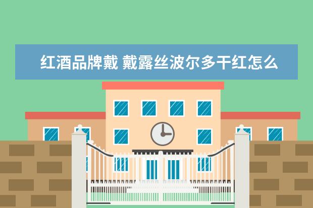 红酒品牌戴 戴露丝波尔多干红怎么样