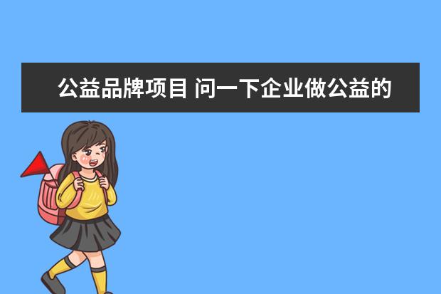 公益品牌项目 问一下企业做公益的好处有哪些?