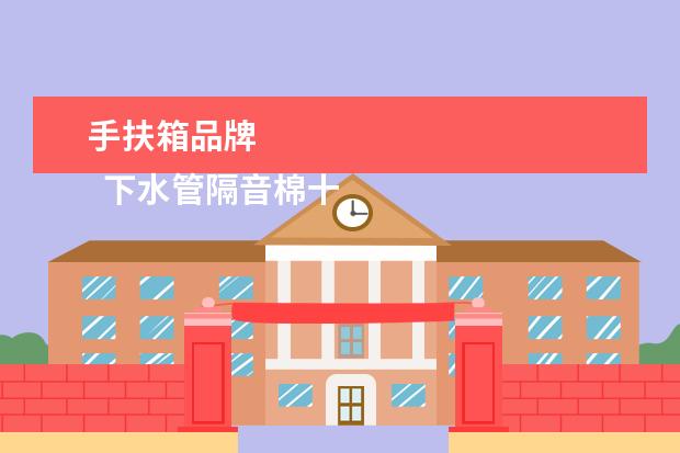 手扶箱品牌 
  下水管隔音棉十大品牌1