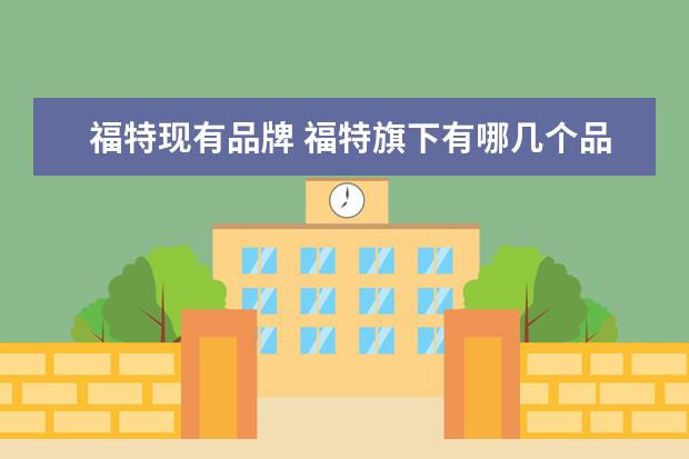 福特现有品牌 福特旗下有哪几个品牌