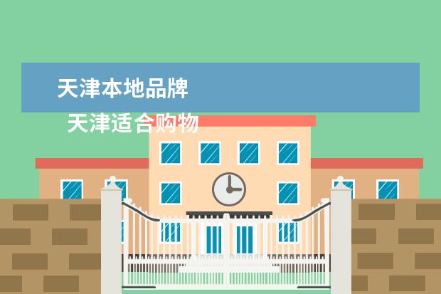 天津本地品牌 
  天津适合购物的地方有哪些