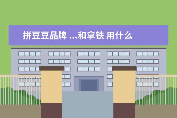 拼豆豆品牌 ...和拿铁 用什么咖啡豆比较好? 什么咖啡豆的品牌 ...