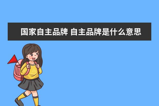国家自主品牌 自主品牌是什么意思?
