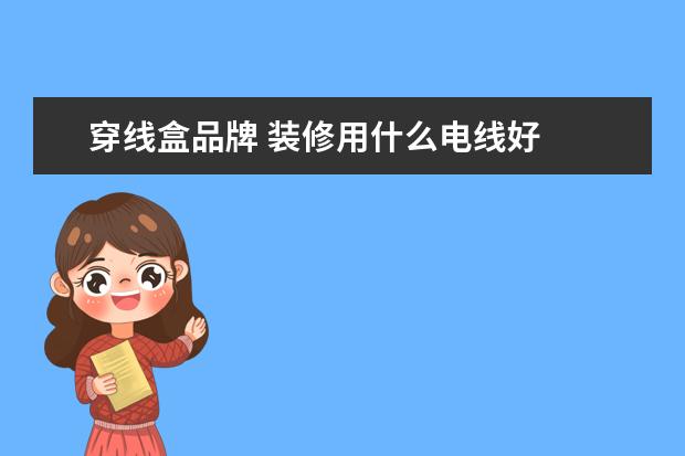 穿线盒品牌 装修用什么电线好