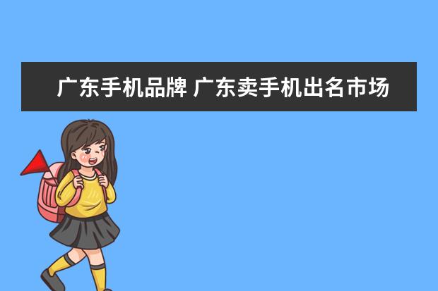 广东手机品牌 广东卖手机出名市场叫什么