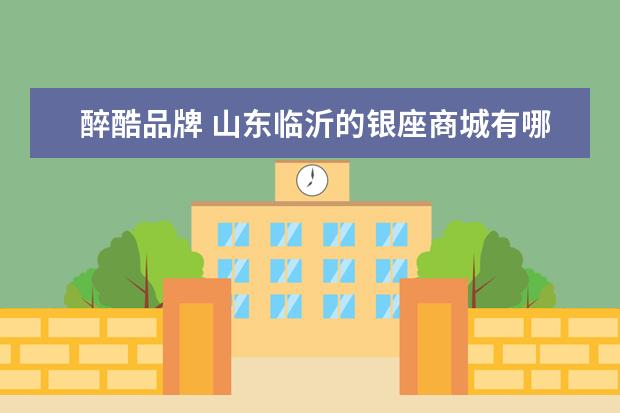 醉酷品牌 山东临沂的银座商城有哪些大品牌 主力品牌店,5--10...
