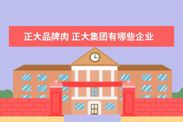 正大品牌肉 正大集团有哪些企业