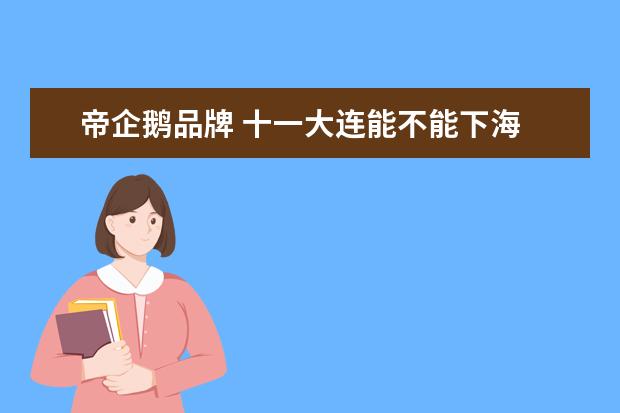 帝企鹅品牌 十一大连能不能下海