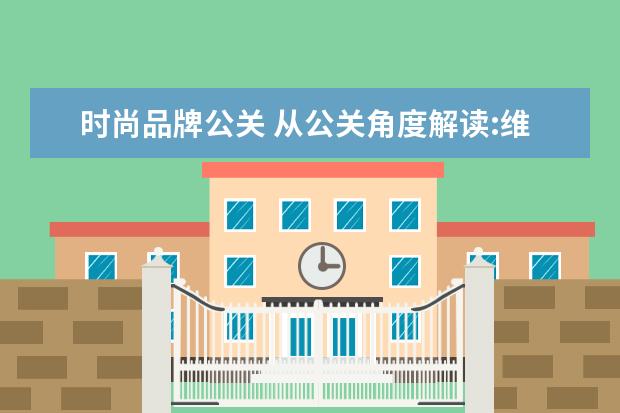 时尚品牌公关 从公关角度解读:维密秀为什么成为人们眼中的时尚? -...