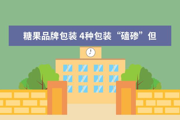 糖果品牌包装 4种包装“磕碜”但很好吃的糖果,除了大白兔还有什么...
