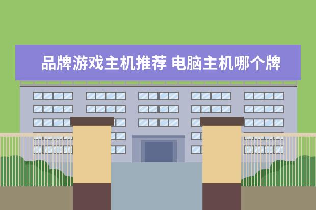品牌游戏主机推荐 电脑主机哪个牌子好?求推荐
