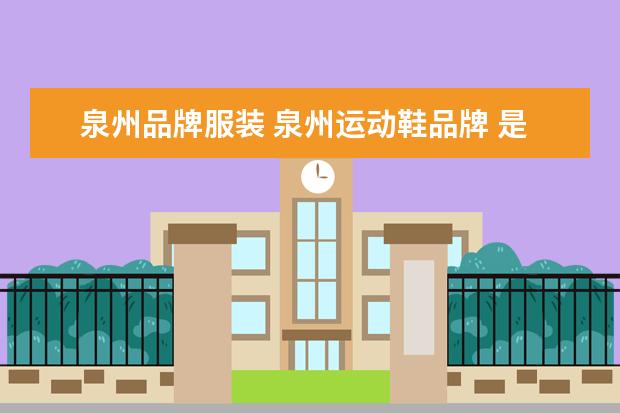 泉州品牌服装 泉州运动鞋品牌 是什么呢