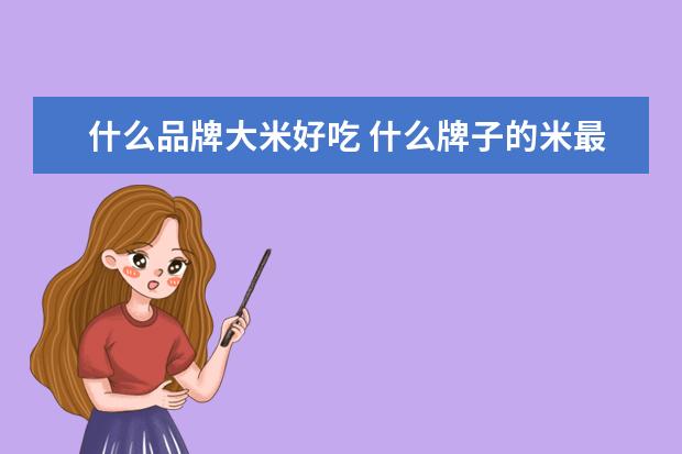 什么品牌大米好吃 什么牌子的米最香最好吃呢