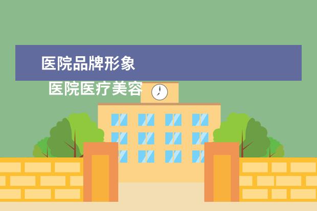 医院品牌形象 
  医院医疗美容科形象广告语