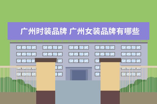 广州时装品牌 广州女装品牌有哪些?