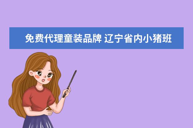 免费代理童装品牌 辽宁省内小猪班纳品牌童装免费加盟