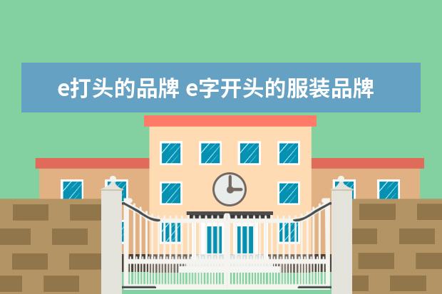 e打头的品牌 e字开头的服装品牌有哪些,谢谢。