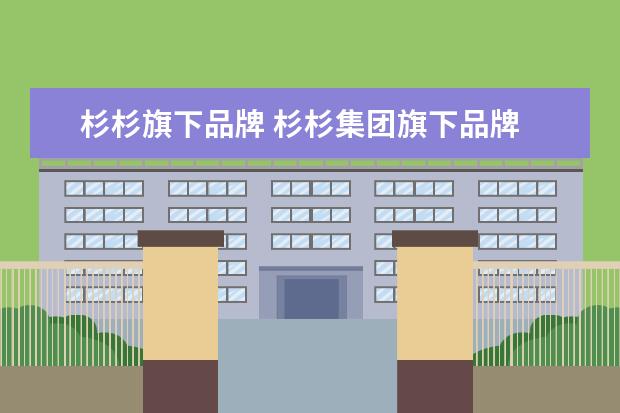 杉杉旗下品牌 杉杉集团旗下品牌