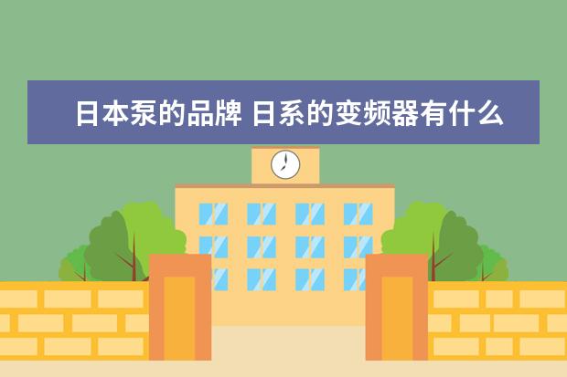 日本泵的品牌 日系的变频器有什么牌子的呀?