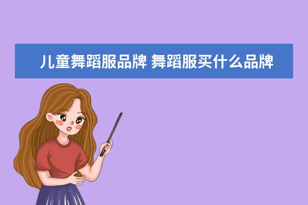 儿童舞蹈服品牌 舞蹈服买什么品牌的好