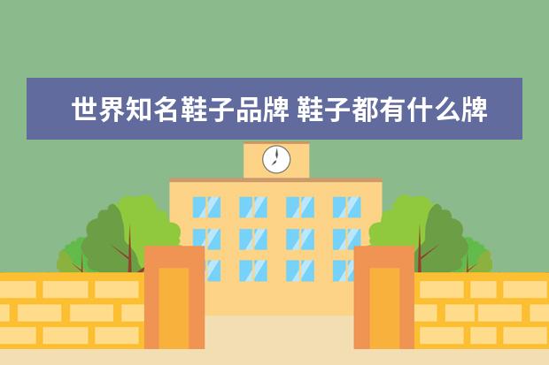 世界知名鞋子品牌 鞋子都有什么牌子的?