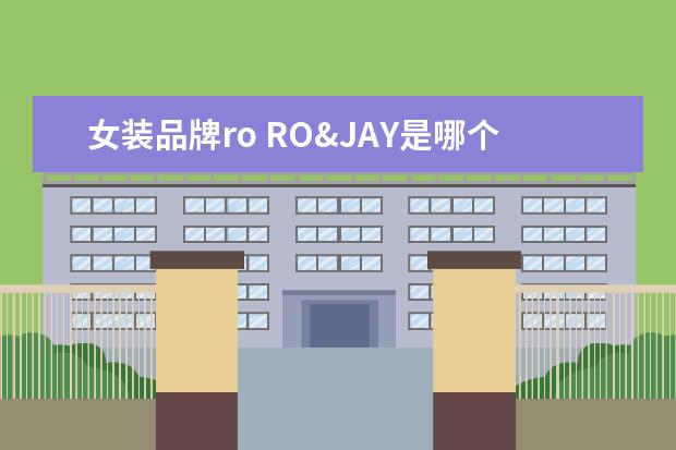 女装品牌ro RO&JAY是哪个国家的服装品牌,直译的中文名是什么? -...