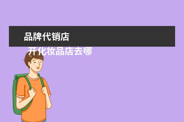 品牌代销店 
  开化妆品店去哪里进货渠道3